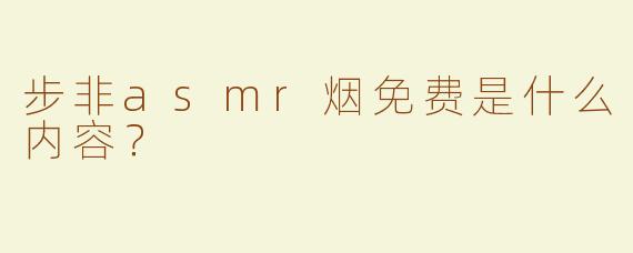 步非asmr烟免费是什么内容？