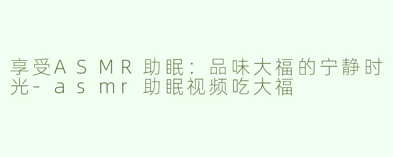 享受ASMR助眠：品味大福的宁静时光
