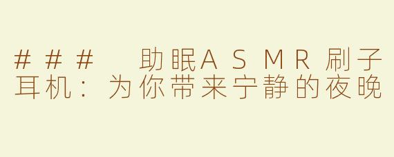 ### 助眠ASMR刷子耳机：为你带来宁静的夜晚