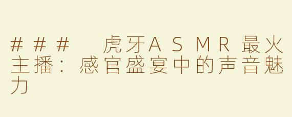 ### 虎牙ASMR最火主播：感官盛宴中的声音魅力