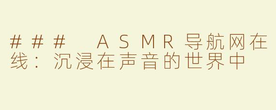 ### ASMR导航网在线：沉浸在声音的世界中