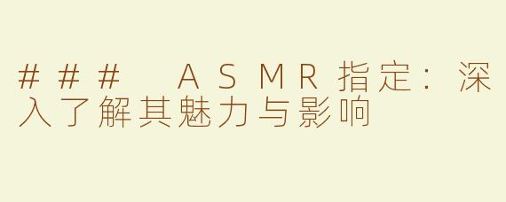 ### ASMR指定：深入了解其魅力与影响