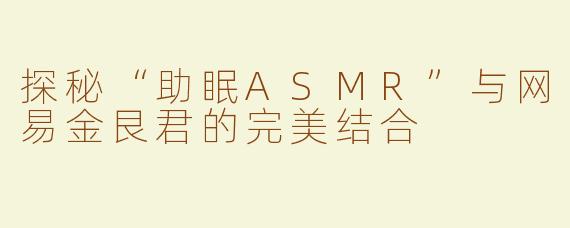 探秘“助眠ASMR”与网易金艮君的完美结合