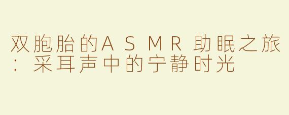 双胞胎的ASMR助眠之旅：采耳声中的宁静时光
