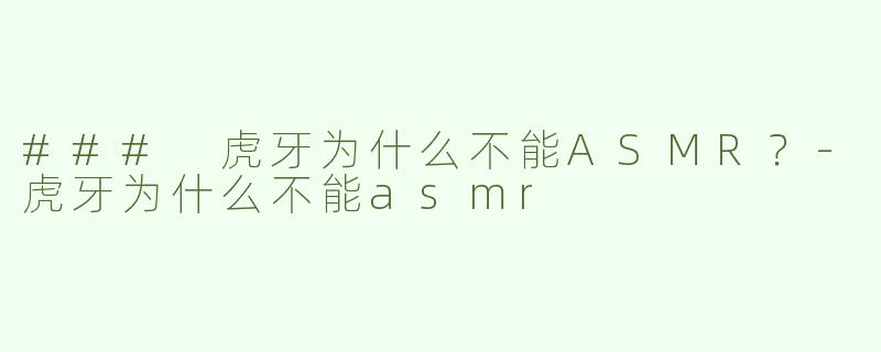 ### 虎牙为什么不能ASMR？-虎牙为什么不能asmr