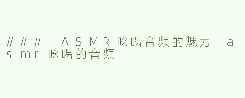 ### ASMR吆喝音频的魅力-asmr吆喝的音频