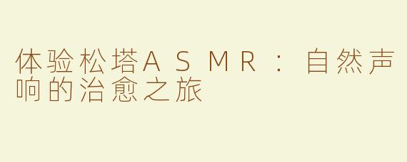 体验松塔ASMR：自然声响的治愈之旅