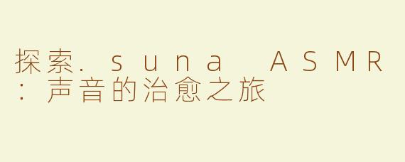 探索.suna ASMR：声音的治愈之旅