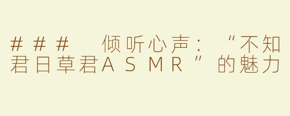 ### 倾听心声：“不知君日草君ASMR”的魅力
