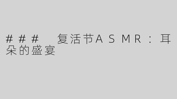### 复活节ASMR：耳朵的盛宴