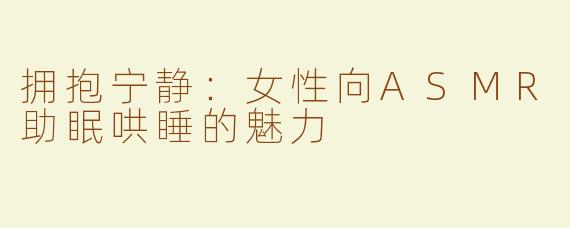 拥抱宁静：女性向ASMR助眠哄睡的魅力