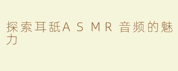 探索耳舐ASMR音频的魅力