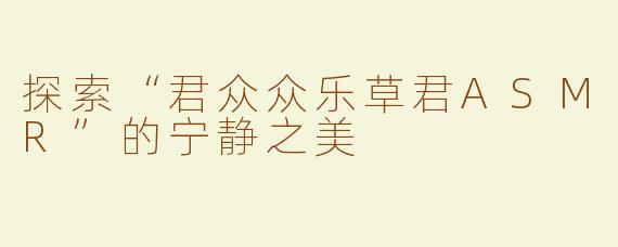 探索“君众众乐草君ASMR”的宁静之美
