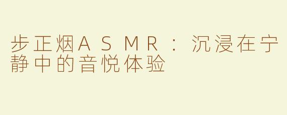 步正烟ASMR：沉浸在宁静中的音悦体验