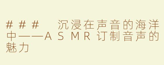 ### 沉浸在声音的海洋中——ASMR订制音声的魅力