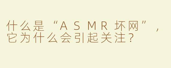 什么是“ASMR坏网”，它为什么会引起关注？