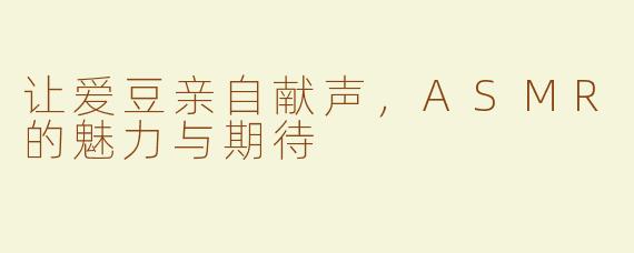 让爱豆亲自献声，ASMR的魅力与期待