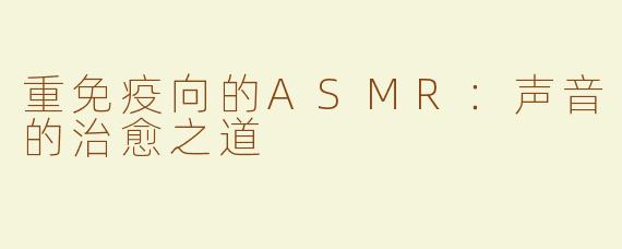 重免疫向的ASMR：声音的治愈之道