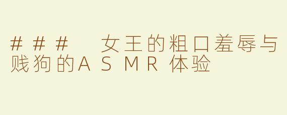 ### 女王的粗口羞辱与贱狗的ASMR体验