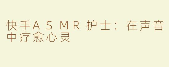 快手ASMR护士：在声音中疗愈心灵