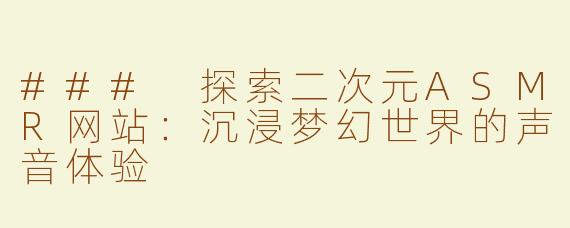 ### 探索二次元ASMR网站：沉浸梦幻世界的声音体验