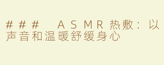### ASMR热敷：以声音和温暖舒缓身心