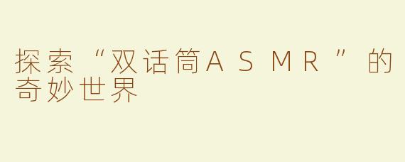 探索“双话筒ASMR”的奇妙世界