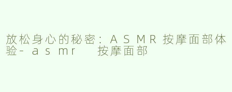 放松身心的秘密：ASMR按摩面部体验