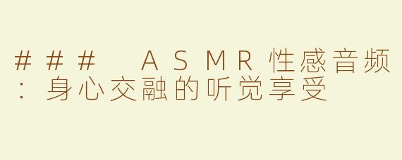 ### ASMR性感音频：身心交融的听觉享受