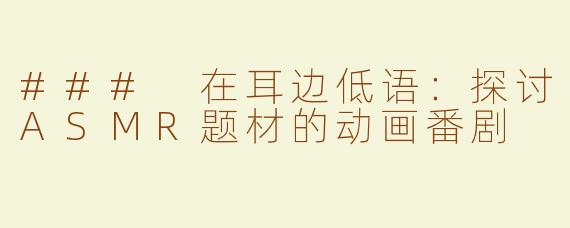 ### 在耳边低语：探讨ASMR题材的动画番剧