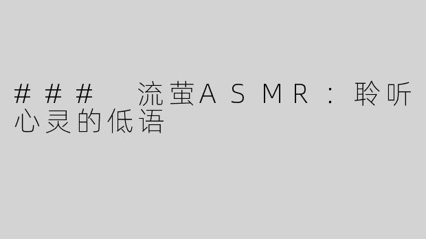 ### 流萤ASMR：聆听心灵的低语