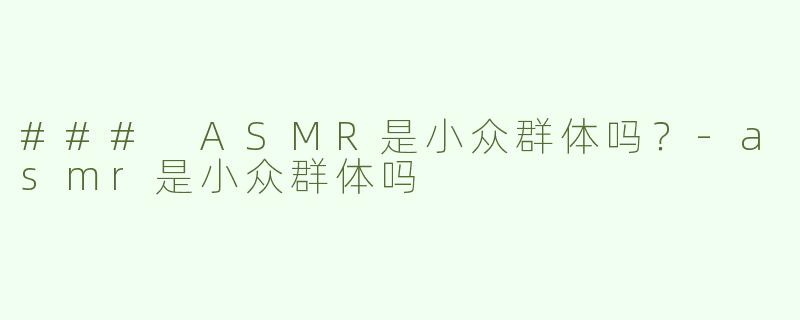 ### ASMR是小众群体吗？