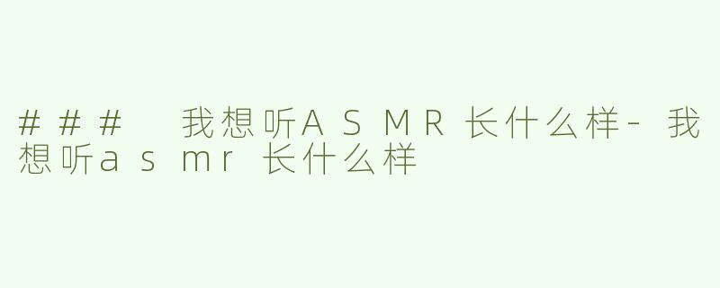 ### 我想听ASMR长什么样-我想听asmr长什么样