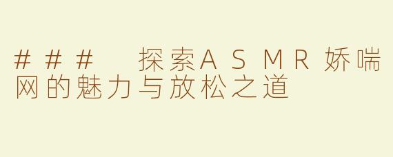 ### 探索ASMR娇喘网的魅力与放松之道