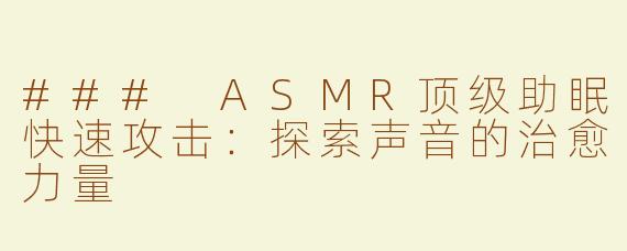 ### ASMR顶级助眠快速攻击：探索声音的治愈力量