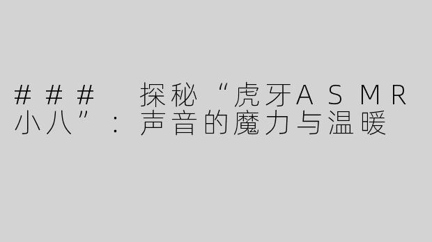 ### 探秘“虎牙ASMR小八”：声音的魔力与温暖