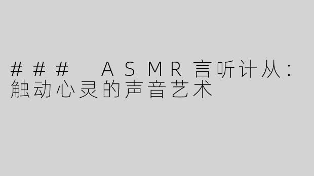 ### ASMR言听计从：触动心灵的声音艺术