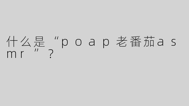 什么是“poap老番茄asmr”？