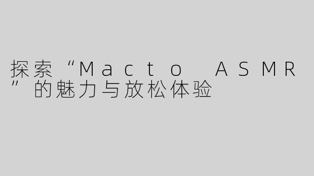 探索“Macto ASMR”的魅力与放松体验