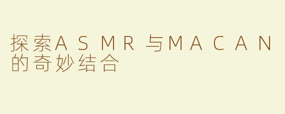 探索ASMR与MACAN的奇妙结合