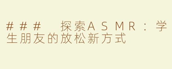 ### 探索ASMR：学生朋友的放松新方式