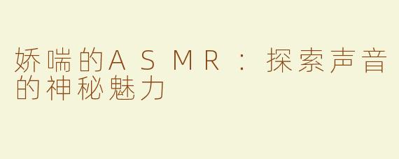 娇喘的ASMR：探索声音的神秘魅力