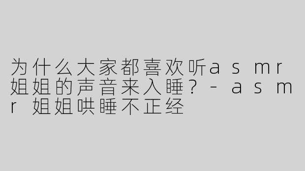 为什么大家都喜欢听asmr姐姐的声音来入睡？