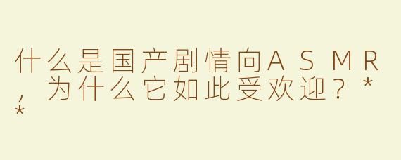 什么是国产剧情向ASMR，为什么它如此受欢迎？**