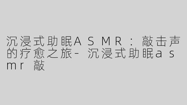 沉浸式助眠ASMR：敲击声的疗愈之旅-沉浸式助眠asmr敲