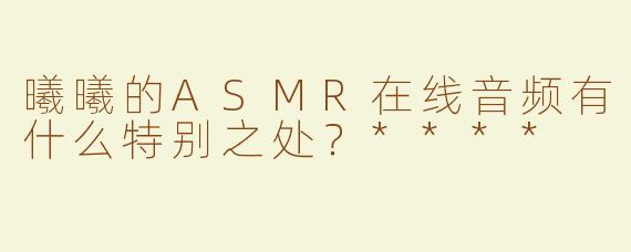 曦曦的ASMR在线音频有什么特别之处？****