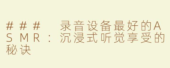 ### 录音设备最好的ASMR：沉浸式听觉享受的秘诀