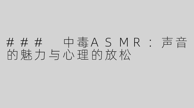 ### 中毒ASMR：声音的魅力与心理的放松