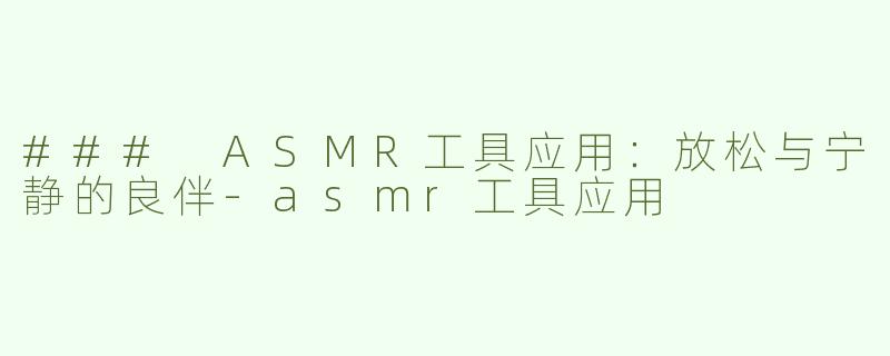 ### ASMR工具应用：放松与宁静的良伴-asmr工具应用