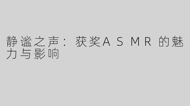 静谧之声：获奖ASMR的魅力与影响
